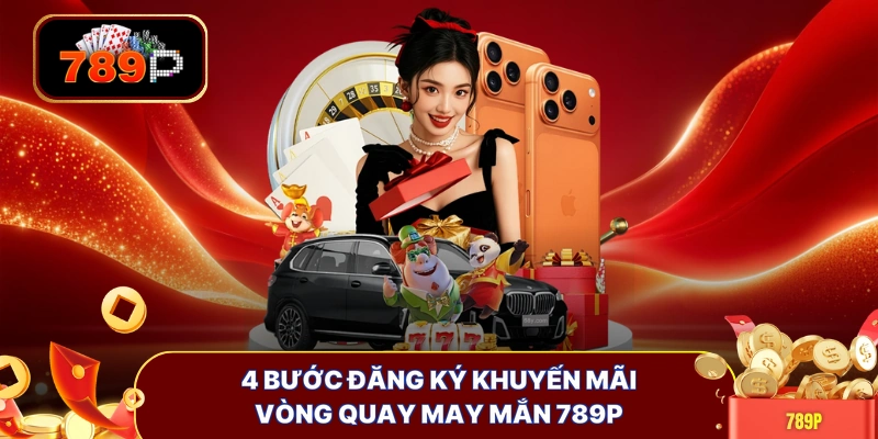 4 bước đăng ký khuyến mãi vòng quay may mắn 789P