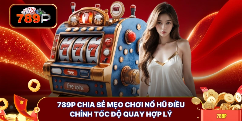789P Chia sẻ mẹo chơi nổ hũ điều chỉnh tốc độ quay hợp lý