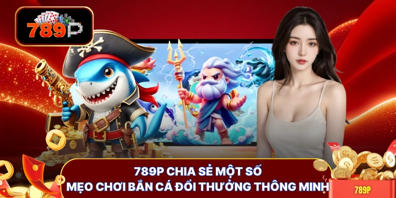 789P chia sẻ một số mẹo chơi bắn cá đổi thưởng thông minh