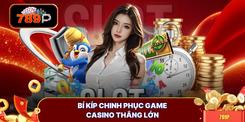 Bí kíp chinh phục game casino thắng lớn