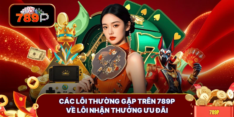 Các lỗi thường gặp trên 789P về lỗi nhận thưởng ưu đãi