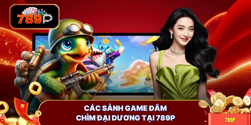 Các sảnh game đắm chìm đại dương tại 789P