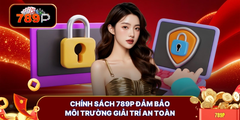 Chính sách 789P đảm bảo môi trường giải trí an toàn