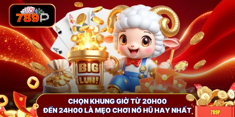 Chọn khung giờ từ 20h00 đến 24h00 là mẹo chơi nổ hũ hay nhất