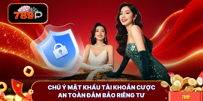Chú ý mật khẩu tài khoản cược an toàn đảm bảo riêng tư