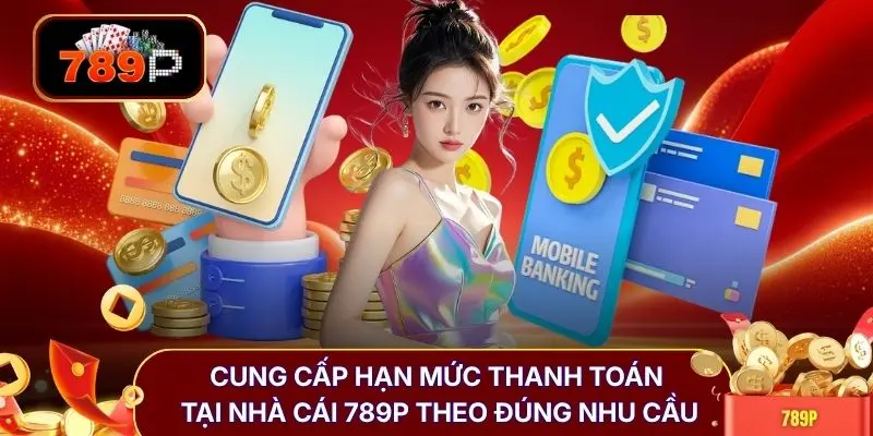 Cung cấp hạn mức thanh toán tại nhà cái 789P theo đúng nhu cầu
