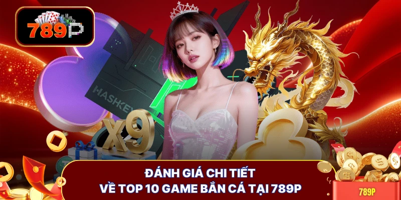Đánh giá chi tiết về top 10 game bắn cá tại 789P 