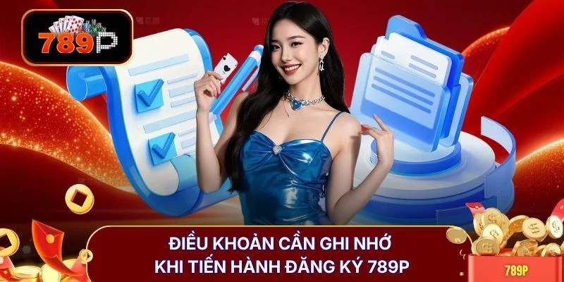 dieu khoan can ghi nho khi tien hanh dang ky 789p Điều khoản cần ghi nhớ khi tiến hành đăng ký 789P