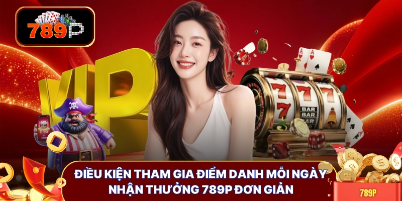 Điều kiện tham gia điểm danh mỗi ngày nhận thưởng 789P đơn giản