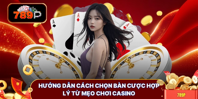 Hướng dẫn cách chọn bàn cược hợp lý từ mẹo chơi Casino
