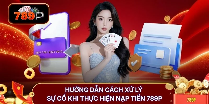 Hướng dẫn cách xử lý sự cố khi thực hiện nạp tiền 789P