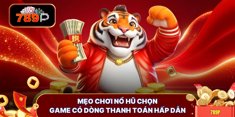 Mẹo chơi nổ hũ chọn game có dòng thanh toán hấp dẫn