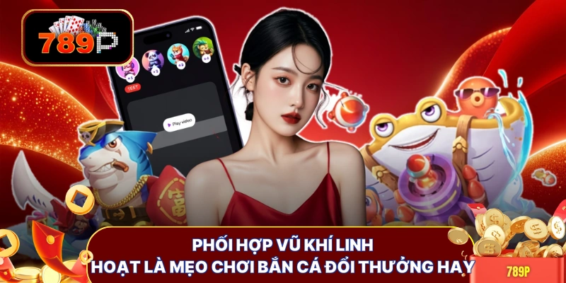 Phối hợp vũ khí linh hoạt là mẹo chơi bắn cá đổi thưởng hay