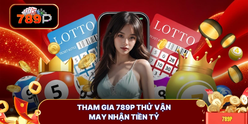 Tham gia 789P thử vận may nhận tiền tỷ