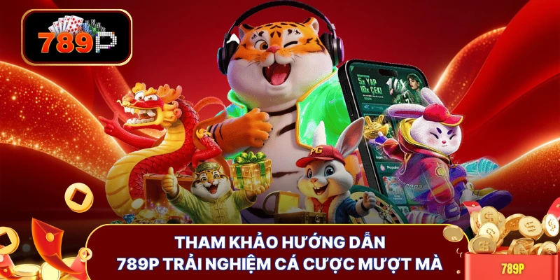 Tham khảo hướng dẫn 789P trải nghiệm cá cược mượt mà
