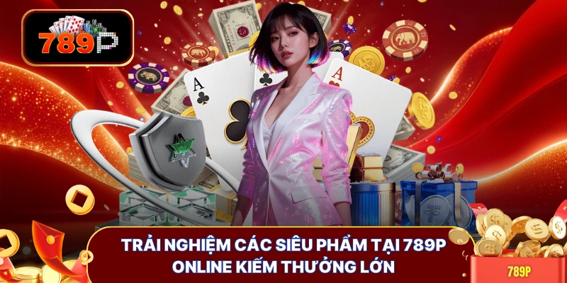 Trải nghiệm các siêu phẩm tại 789P online kiếm thưởng lớn